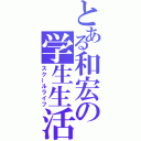 とある和宏の学生生活（スクールライフ）