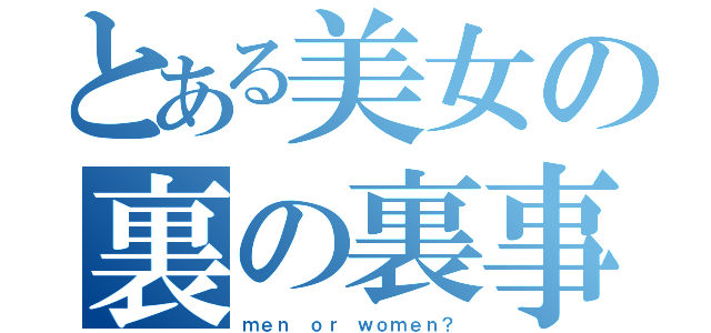 とある美女の裏の裏事情（ｍｅｎ ｏｒ ｗｏｍｅｎ？）