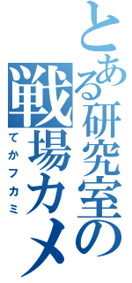 とある研究室の戦場カメラマン（てかフカミ）