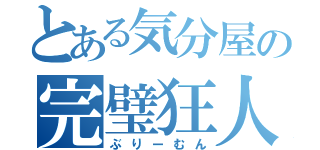 とある気分屋の完璧狂人（ぶりーむん）