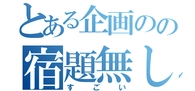 とある企画のの宿題無し券（すごい）