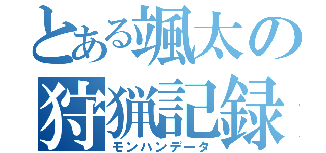 とある颯太の狩猟記録（モンハンデータ）