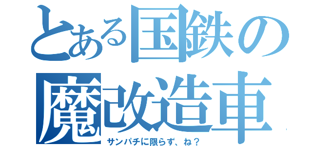 とある国鉄の魔改造車（サンパチに限らず、ね？）