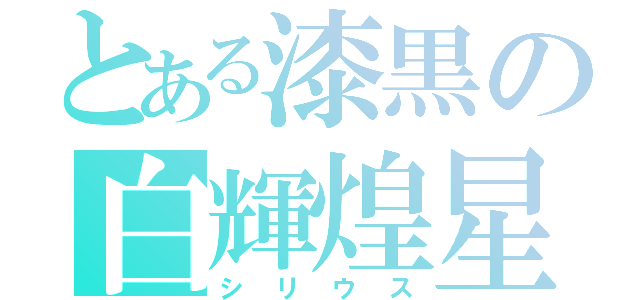 とある漆黒の白輝煌星（シリウス）