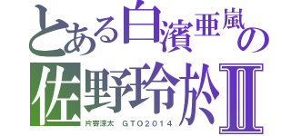 とある白濱亜嵐の佐野玲於Ⅱ（片寄涼太　ＧＴＯ２０１４）