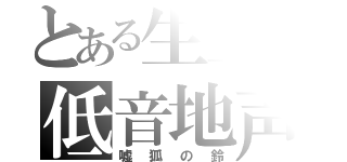 とある生主の低音地声（嘘狐の鈴）