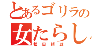 とあるゴリラの女たらし（松田頼政）