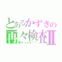 とあるかずきの再々検査Ⅱ（悪かったな！！）