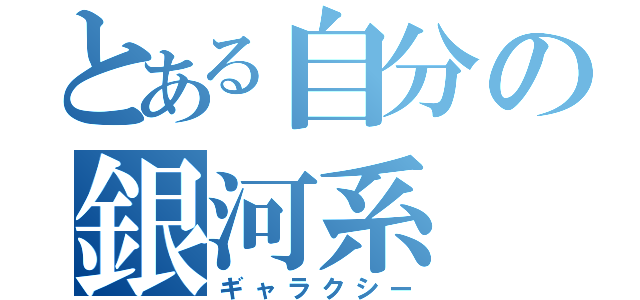 とある自分の銀河系（ギャラクシー）