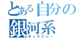 とある自分の銀河系（ギャラクシー）