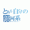 とある自分の銀河系（ギャラクシー）