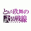 とある玖舞の武装戦線（ＣＵＢＥ◆）