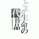 とある生命の代替品（オルタナティブ）