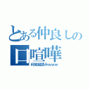 とある仲良しの口喧嘩（何故縦読みｗｗｗ）