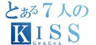 とある７人のＫＩＳＳ（にゃんにゃん）