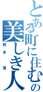 とある町に住むの美しき人（鈴木　滉）