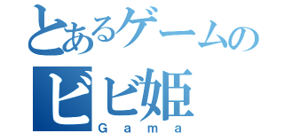 とあるゲームのビビ姫（Ｇａｍａ）