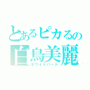 とあるピカるの白鳥美麗（ホワイトバード）