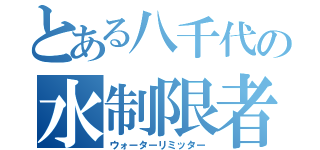 とある八千代の水制限者（ウォーターリミッター）