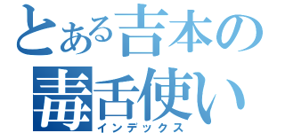 とある吉本の毒舌使い（インデックス）