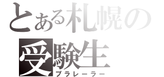 とある札幌の受験生（プラレーラー）