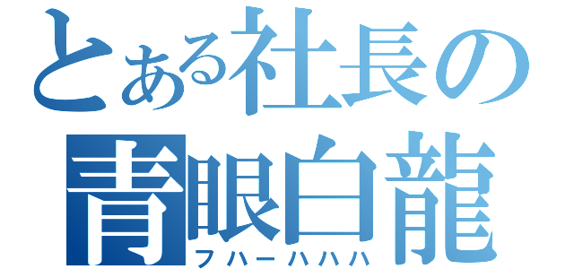 とある社長の青眼白龍（フハーハハハ）