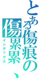 とある傷痕の傷累累、（インデックス）