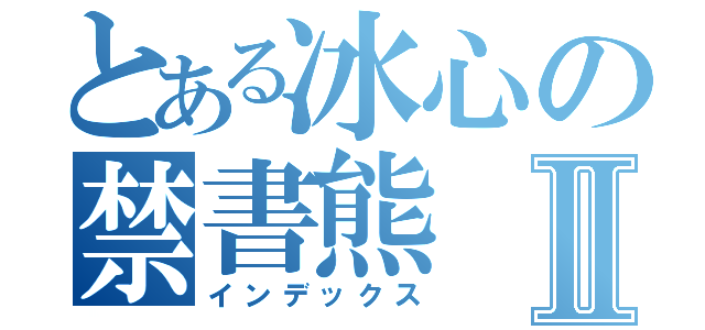 とある冰心の禁書熊Ⅱ（インデックス）