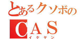 とあるクソボのＣＡＳ（イケヤン）