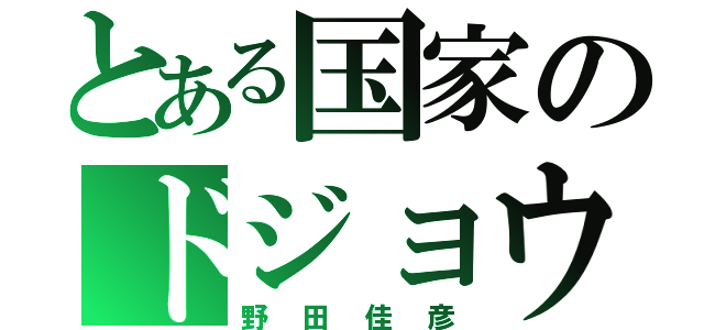 とある国家のドジョウ（野田佳彦）