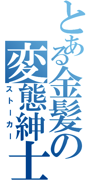 とある金髪の変態紳士（ストーカー）