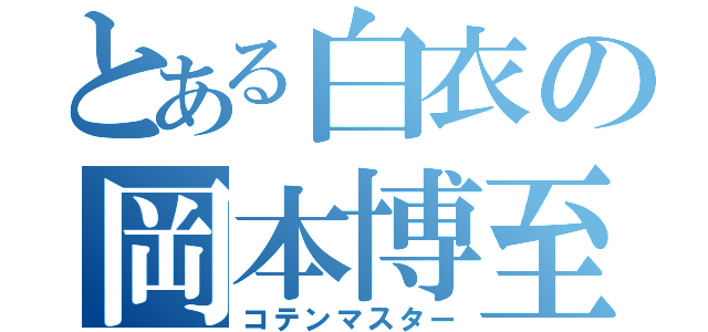 とある白衣の岡本博至（コテンマスター）