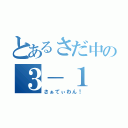 とあるさだ中の３－１（さぁてぃわん！）