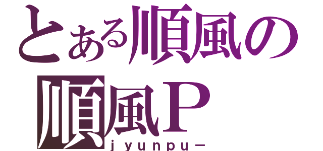 とある順風の順風Ｐ（ｊｙｕｎｐｕ－）