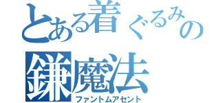 とある着ぐるみ少女の鎌魔法（ファントムアセント）