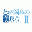 とある岡島の美良乃Ⅱ（インデックス）