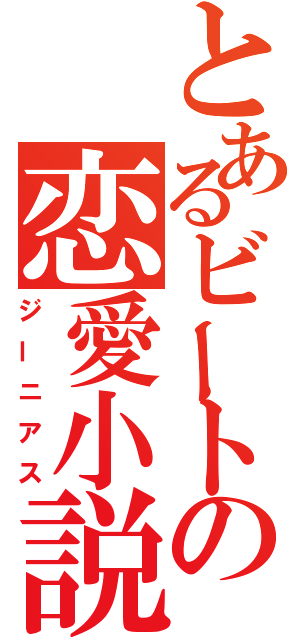 とあるビートの恋愛小説（ジーニアス）