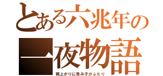 とある六兆年の一夜物語（雨上がりに忌み子がふたり）