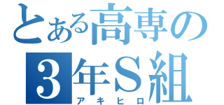 とある高専の３年Ｓ組（アキヒロ）