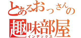 とあるおっさんのの趣味部屋（インデックス）