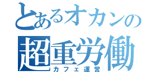 とあるオカンの超重労働（カフェ運営）