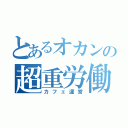 とあるオカンの超重労働（カフェ運営）