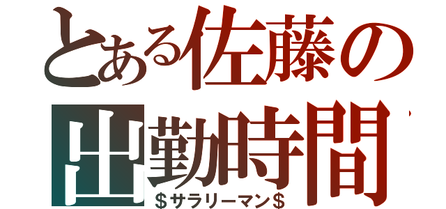 とある佐藤の出勤時間（＄サラリーマン＄）