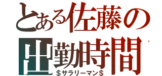 とある佐藤の出勤時間（＄サラリーマン＄）