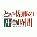 とある佐藤の出勤時間（＄サラリーマン＄）