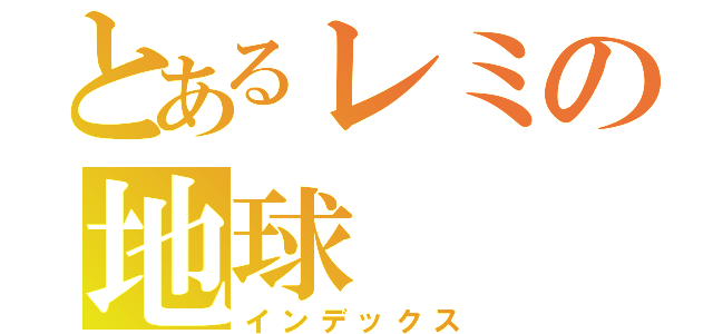 とあるレミの地球（インデックス）