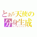 とある天使の分身生成（ハーモニクス）