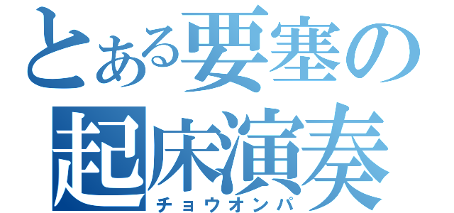 とある要塞の起床演奏（チョウオンパ）