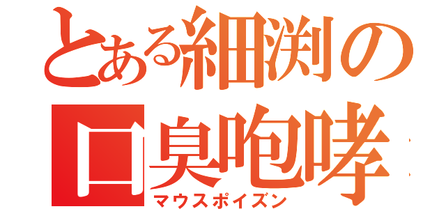 とある細渕の口臭咆哮（マウスポイズン）