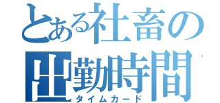 とある社畜の出勤時間（タイムカード）